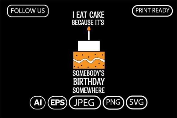 I Eat Cake Because Somebody's Birthday – T-Shirt Graphics